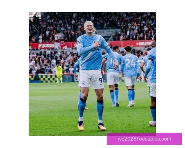 哈兰德引领曼城锋线崛起 助球队冲击英超与欧冠双冠荣耀